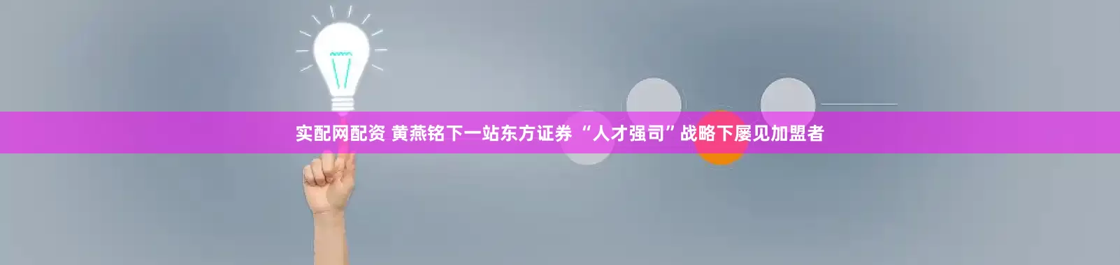 实配网配资 黄燕铭下一站东方证券 “人才强司”战略下屡见加盟者