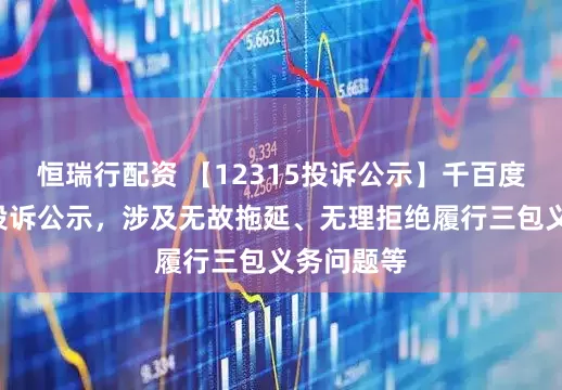 恒瑞行配资 【12315投诉公示】千百度新增3件投诉公示，涉及无故拖延、无理拒绝履行三包义务问题等