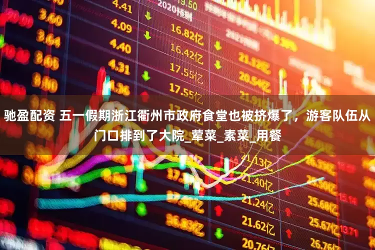 驰盈配资 五一假期浙江衢州市政府食堂也被挤爆了，游客队伍从门口排到了大院_荤菜_素菜_用餐