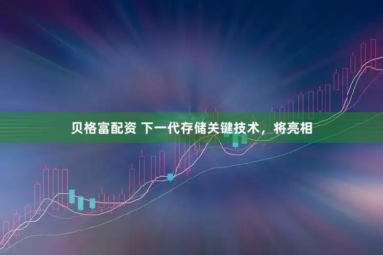 贝格富配资 下一代存储关键技术，将亮相