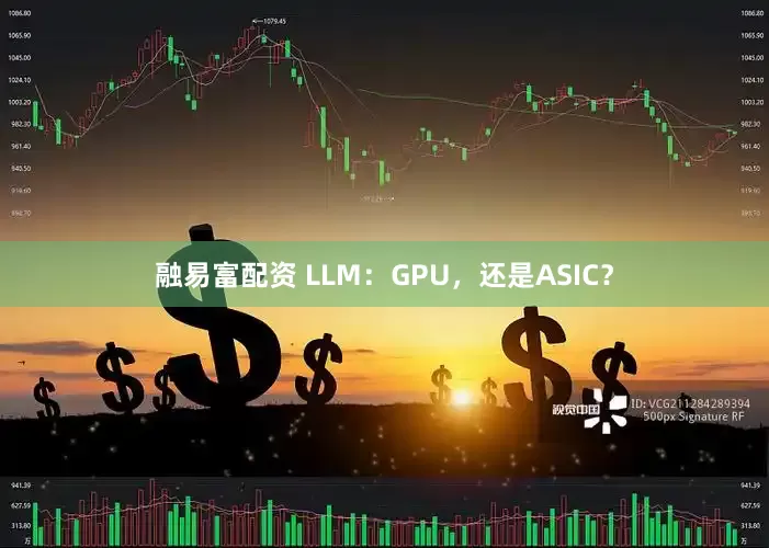 融易富配资 LLM：GPU，还是ASIC？
