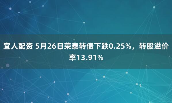 宜人配资 5月26日荣泰转债下跌0.25%，转股溢价率13.91%