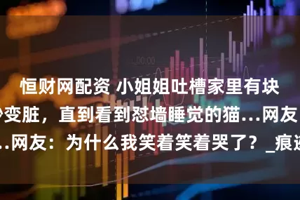 恒财网配资 小姐姐吐槽家里有块墙总是莫名其妙变脏，直到看到怼墙睡觉的猫…网友：为什么我笑着笑着哭了？_痕迹_猫猫_小猫