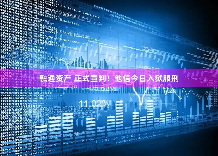 融通资产 正式宣判！他信今日入狱服刑