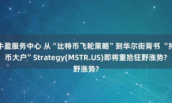 牛盈服务中心 从“比特币飞轮策略”到华尔街背书 “持币大户”Strategy(MSTR.US)即将重拾狂野涨势?