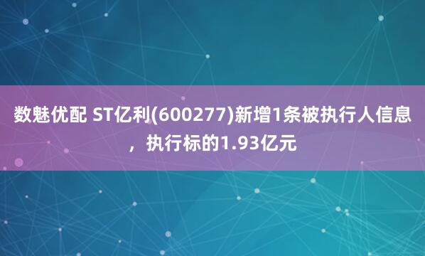 数魅优配 ST亿利(600277)新增1条被执行人信息，执行标的1.93亿元