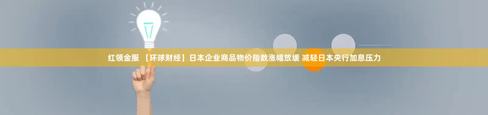 红领金服 【环球财经】日本企业商品物价指数涨幅放缓 减轻日本央行加息压力