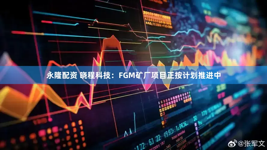 永隆配资 晓程科技：FGM矿厂项目正按计划推进中